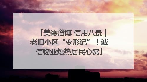 美德淄博 信用八景｜老旧小区“变形记”！诚信物业焐热居民心窝