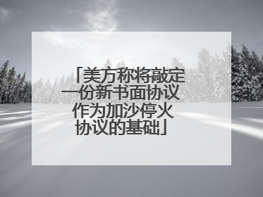 美方称将敲定一份新书面协议 作为加沙停火协议的基础