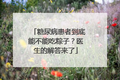 糖尿病患者到底能不能吃粽子？医生的解答来了