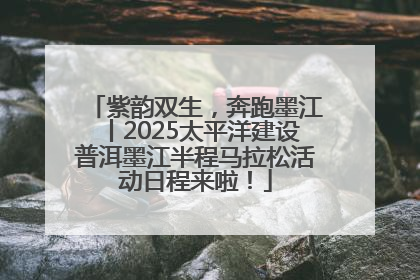 紫韵双生，奔跑墨江丨2025太平洋建设普洱墨江半程马拉松活动日程来啦！