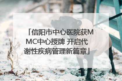 信阳市中心医院获MMC中心授牌 开启代谢性疾病管理新篇章