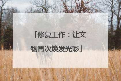 修复工作：让文物再次焕发光彩
