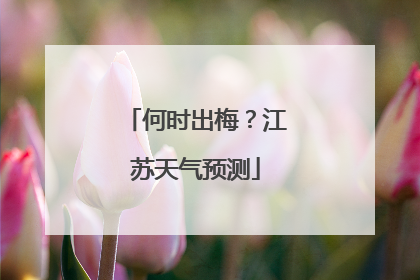 何时出梅？江苏天气预测