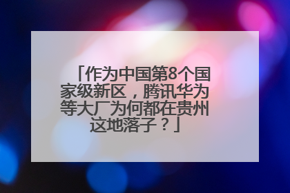 作为中国第8个国家级新区，腾讯华为等大厂为何都在贵州这地落子？