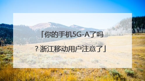 你的手机5G-A了吗？浙江移动用户注意了