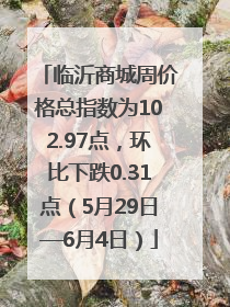 临沂商城周价格总指数为102.97点，环比下跌0.31点（5月29日—6月4日）