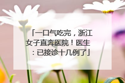 一口气吃完，浙江女子直奔医院！医生：已接诊十几例了