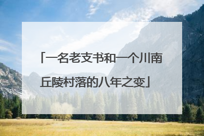 一名老支书和一个川南丘陵村落的八年之变