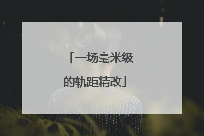 一场毫米级的轨距精改