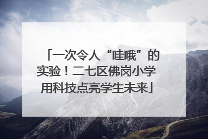 一次令人“哇哦”的实验！二七区佛岗小学用科技点亮学生未来