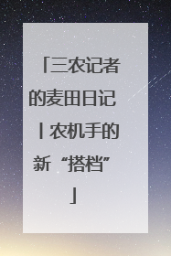 三农记者的麦田日记丨农机手的新“搭档”