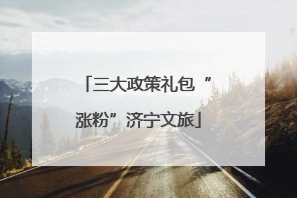 三大政策礼包“涨粉”济宁文旅