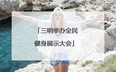 三明举办全民健身展示大会