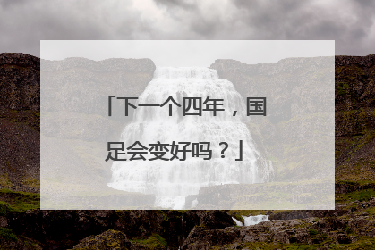 下一个四年，国足会变好吗？