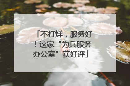不打烊，服务好！这家“为兵服务办公室”获好评