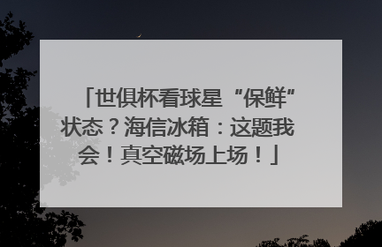 世俱杯看球星“保鲜”状态？海信冰箱：这题我会！真空磁场上场！
