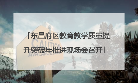 东昌府区教育教学质量提升突破年推进现场会召开