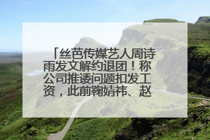 丝芭传媒艺人周诗雨发文解约退团！称公司推诿问题扣发工资，此前鞠婧祎、赵粤等多名艺人解约