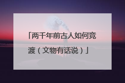 两千年前古人如何竞渡（文物有话说）