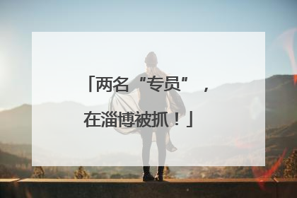 两名“专员”，在淄博被抓！