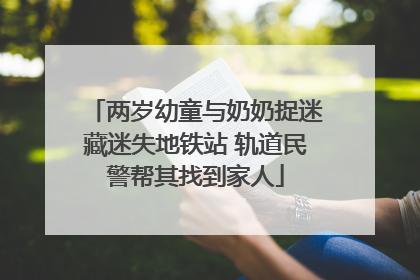 两岁幼童与奶奶捉迷藏迷失地铁站 轨道民警帮其找到家人
