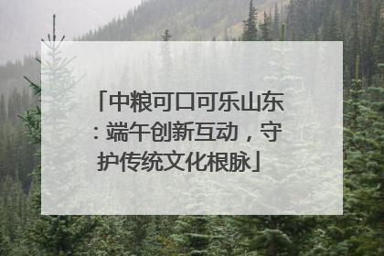 中粮可口可乐山东：端午创新互动，守护传统文化根脉