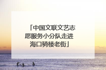 中国文联文艺志愿服务小分队走进海口骑楼老街