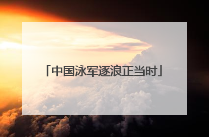 中国泳军逐浪正当时