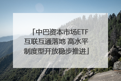 中巴资本市场ETF互联互通落地 高水平制度型开放稳步推进