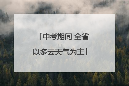 中考期间 全省以多云天气为主