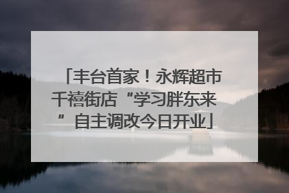 丰台首家！永辉超市千禧街店“学习胖东来”自主调改今日开业
