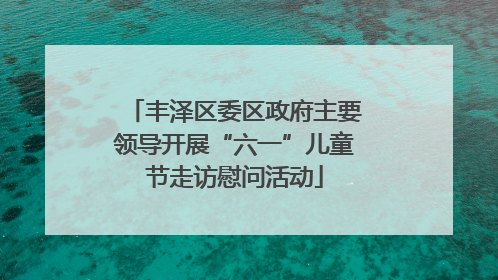 丰泽区委区政府主要领导开展“六一”儿童节走访慰问活动