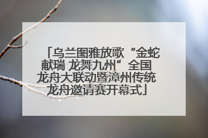 乌兰图雅放歌“金蛇献瑞 龙舞九州”全国龙舟大联动暨漳州传统龙舟邀请赛开幕式