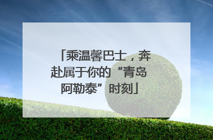 乘温馨巴士，奔赴属于你的“青岛阿勒泰”时刻