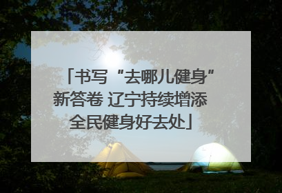 书写“去哪儿健身”新答卷 辽宁持续增添全民健身好去处