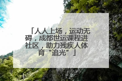 人人上场，运动无碍，成都世运课程进社区，助力残疾人体育“追光”