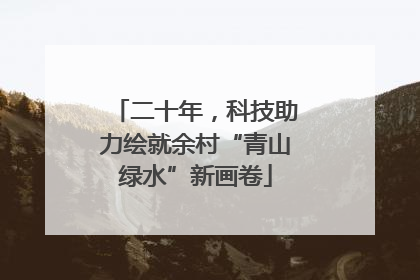 二十年，科技助力绘就余村“青山绿水”新画卷