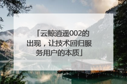 云鲸逍遥002的出现，让技术回归服务用户的本质
