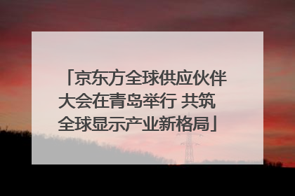 京东方全球供应伙伴大会在青岛举行 共筑全球显示产业新格局