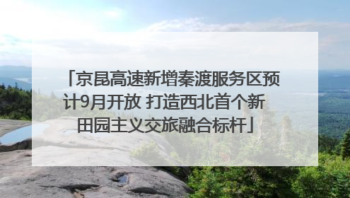 京昆高速新增秦渡服务区预计9月开放 打造西北首个新田园主义交旅融合标杆