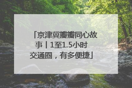 京津冀瓣瓣同心故事丨1至1.5小时交通圈，有多便捷
