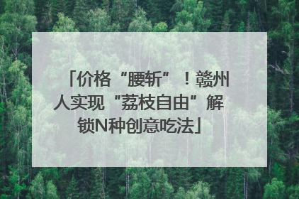 价格“腰斩”！赣州人实现“荔枝自由”解锁N种创意吃法