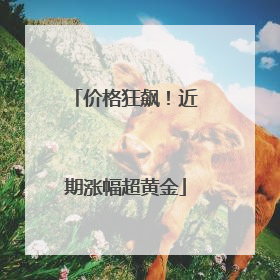 价格狂飙！近期涨幅超黄金