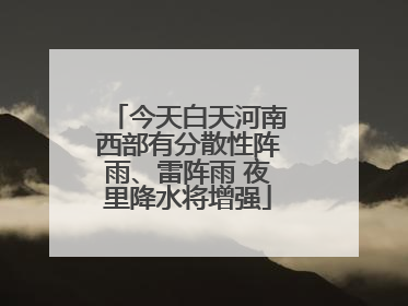 今天白天河南西部有分散性阵雨、雷阵雨 夜里降水将增强
