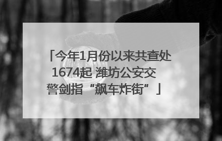 今年1月份以来共查处1674起 潍坊公安交警剑指“飙车炸街”