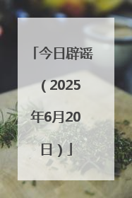 今日辟谣（2025年6月20日）