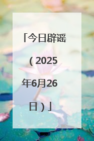 今日辟谣（2025年6月26日）