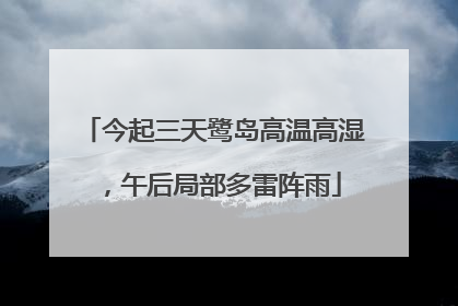 今起三天鹭岛高温高湿，午后局部多雷阵雨