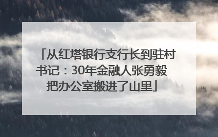 从红塔银行支行长到驻村书记：30年金融人张勇毅把办公室搬进了山里