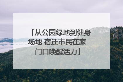 从公园绿地到健身场地 宿迁市民在家门口唤醒活力